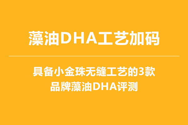 藻油DHA工艺加码，具备小金珠无缝工艺的3款品牌藻油DHA评测